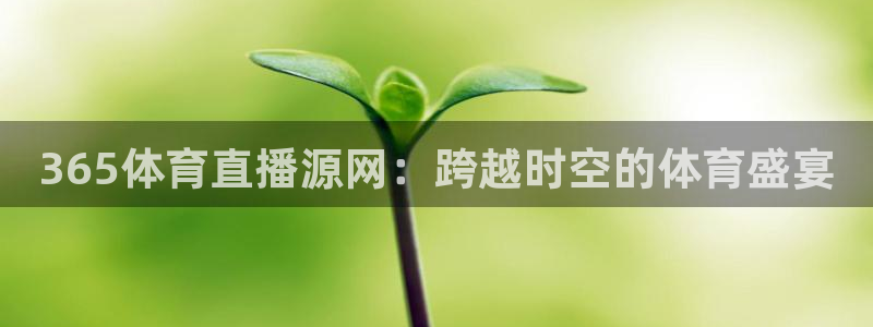 365体育直播源网：跨越时空的体育盛宴