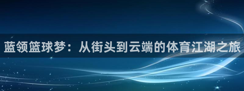 蓝领篮球梦：从街头到云端的体育江湖之旅
