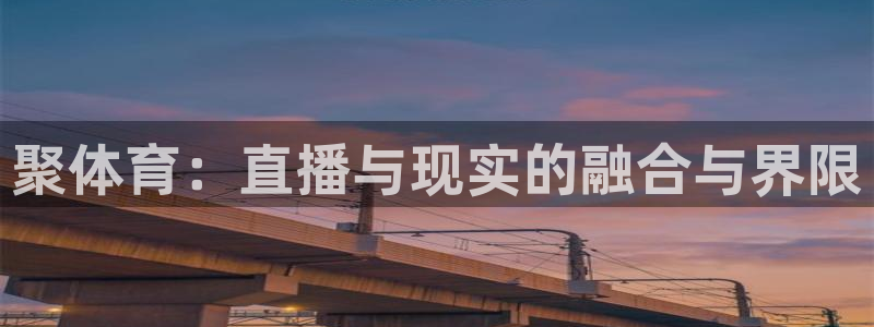 聚体育：直播与现实的融合与界限