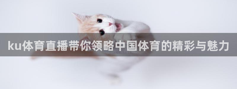 ku体育直播带你领略中国体育的精彩与魅力
