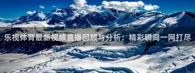 乐视体育最新视频直播回顾与分析：精彩瞬间一网打尽