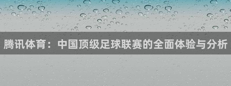 腾讯体育：中国顶级足球联赛的全面体验与分析